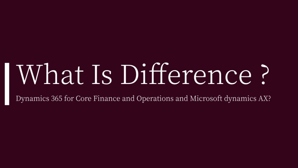 What is the difference between Dynamics 365 for Core Finance and Operations and Microsoft dynamics AX